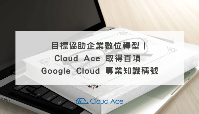 目標協助企業數位轉型！ Cloud Ace 取得百項 Google Cloud 專業知識稱號